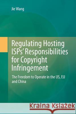 Regulating Hosting Isps' Responsibilities for Copyright Infringement: The Freedom to Operate in the Us, Eu and China Wang, Jie 9789811341304 Springer
