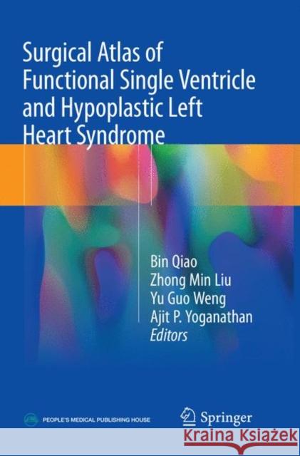Surgical Atlas of Functional Single Ventricle and Hypoplastic Left Heart Syndrome Bin Qiao Zhong Min Liu Yu Guo Weng 9789811341502 Springer