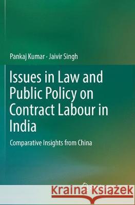 Issues in Law and Public Policy on Contract Labour in India: Comparative Insights from China Kumar, Pankaj 9789811341526