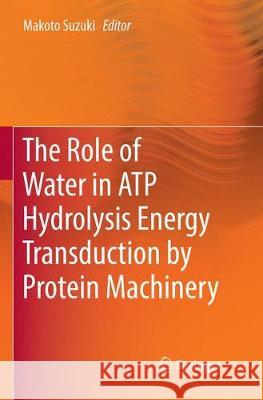 The Role of Water in Atp Hydrolysis Energy Transduction by Protein Machinery Suzuki, Makoto 9789811341571