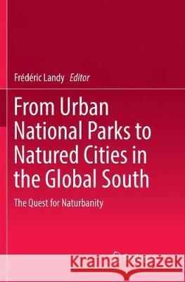 From Urban National Parks to Natured Cities in the Global South: The Quest for Naturbanity Landy, Frédéric 9789811341588