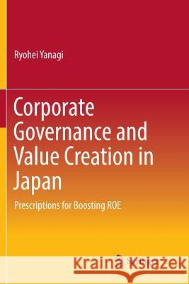 Corporate Governance and Value Creation in Japan: Prescriptions for Boosting Roe Yanagi, Ryohei 9789811341717 Springer