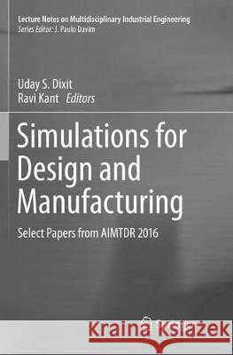 Simulations for Design and Manufacturing: Select Papers from Aimtdr 2016 Dixit, Uday S. 9789811341762 Springer