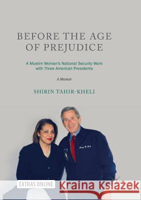 Before the Age of Prejudice: A Muslim Woman's National Security Work with Three American Presidents - A Memoir Tahir-Kheli, Shirin 9789811341830 Palgrave MacMillan