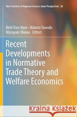 Recent Developments in Normative Trade Theory and Welfare Economics Binh Tran-Nam Makoto Tawada Masayuki Okawa 9789811341991 Springer