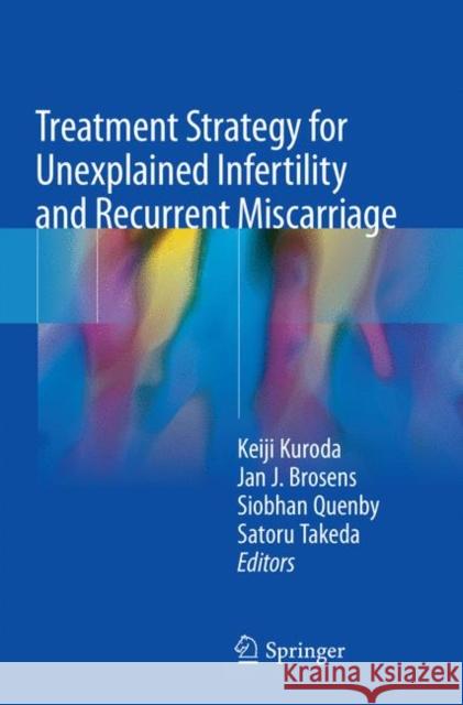 Treatment Strategy for Unexplained Infertility and Recurrent Miscarriage Keiji Kuroda Jan J. Brosens Siobhan Quenby 9789811342158