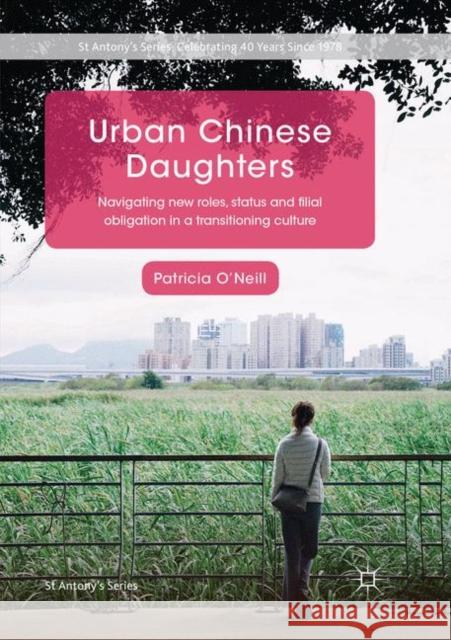 Urban Chinese Daughters: Navigating New Roles, Status and Filial Obligation in a Transitioning Culture O'Neill, Patricia 9789811342172 Palgrave MacMillan