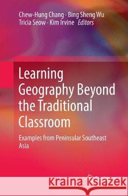 Learning Geography Beyond the Traditional Classroom: Examples from Peninsular Southeast Asia Chang, Chew-Hung 9789811342196 Springer
