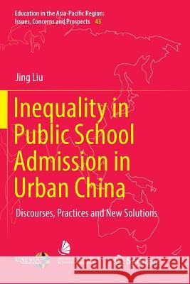 Inequality in Public School Admission in Urban China: Discourses, Practices and New Solutions Liu, Jing 9789811342226