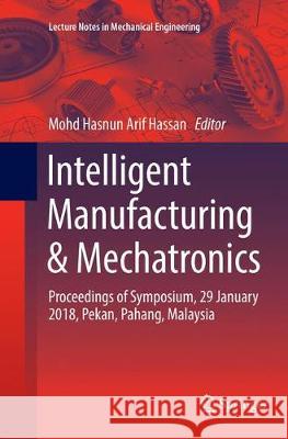 Intelligent Manufacturing & Mechatronics: Proceedings of Symposium, 29 January 2018, Pekan, Pahang, Malaysia Hassan, Mohd Hasnun Arif 9789811342394