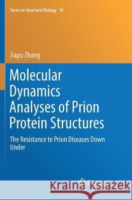 Molecular Dynamics Analyses of Prion Protein Structures: The Resistance to Prion Diseases Down Under Zhang, Jiapu 9789811342479 Springer