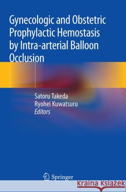 Gynecologic and Obstetric Prophylactic Hemostasis by Intra-Arterial Balloon Occlusion Takeda, Satoru 9789811342523 Springer