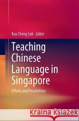 Teaching Chinese Language in Singapore: Efforts and Possibilities Soh, Kay Cheng 9789811342608 Springer