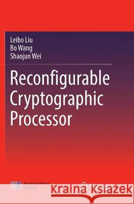Reconfigurable Cryptographic Processor Leibo Liu Bo Wang Shaojun Wei 9789811342684 Springer