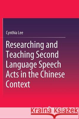 Researching and Teaching Second Language Speech Acts in the Chinese Context Cynthia Lee 9789811342882
