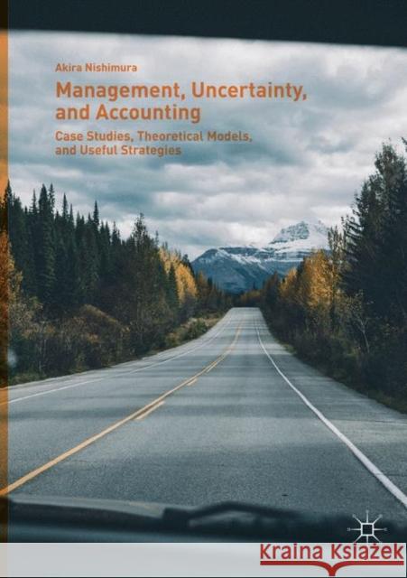 Management, Uncertainty, and Accounting: Case Studies, Theoretical Models, and Useful Strategies Nishimura, Akira 9789811342912
