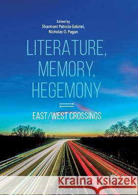 Literature, Memory, Hegemony: East/West Crossings Gabriel, Sharmani Patricia 9789811342950