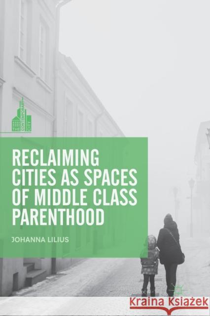 Reclaiming Cities as Spaces of Middle Class Parenthood Johanna Lilius 9789811342981 Palgrave MacMillan