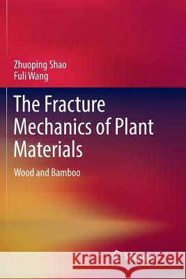 The Fracture Mechanics of Plant Materials: Wood and Bamboo Shao, Zhuoping 9789811343001 Springer