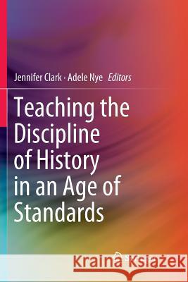 Teaching the Discipline of History in an Age of Standards Jennifer Clark Adele Nye 9789811343186 Springer