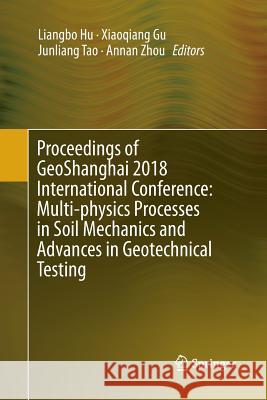 Proceedings of Geoshanghai 2018 International Conference: Multi-Physics Processes in Soil Mechanics and Advances in Geotechnical Testing Hu, Liangbo 9789811343292 Springer