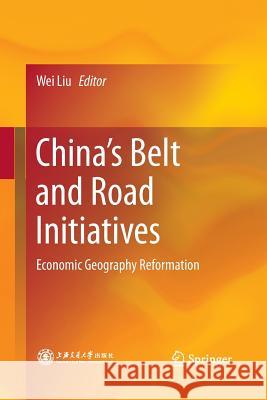 China's Belt and Road Initiatives: Economic Geography Reformation Liu, Wei 9789811343308 Springer