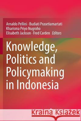 Knowledge, Politics and Policymaking in Indonesia Arnaldo Pellini Budiati Prasetiamartati Kharisma Priyo Nugroho 9789811343476