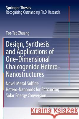 Design, Synthesis and Applications of One-Dimensional Chalcogenide Hetero-Nanostructures: Novel Metal Sulfide Hetero-Nanorods for Enhancing Solar Ener Zhuang, Tao-Tao 9789811343544