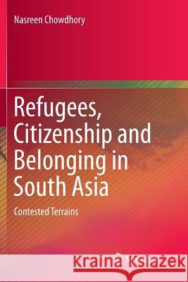 Refugees, Citizenship and Belonging in South Asia: Contested Terrains Chowdhory, Nasreen 9789811343575