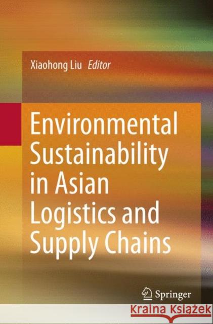 Environmental Sustainability in Asian Logistics and Supply Chains Xiaohong Liu 9789811344190