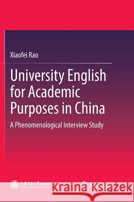 University English for Academic Purposes in China: A Phenomenological Interview Study Rao, Xiaofei 9789811344701