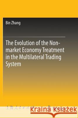 The Evolution of the Non-Market Economy Treatment in the Multilateral Trading System Zhang, Bin 9789811344725 Springer