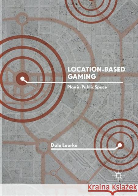 Location-Based Gaming: Play in Public Space Leorke, Dale 9789811344787 Palgrave MacMillan