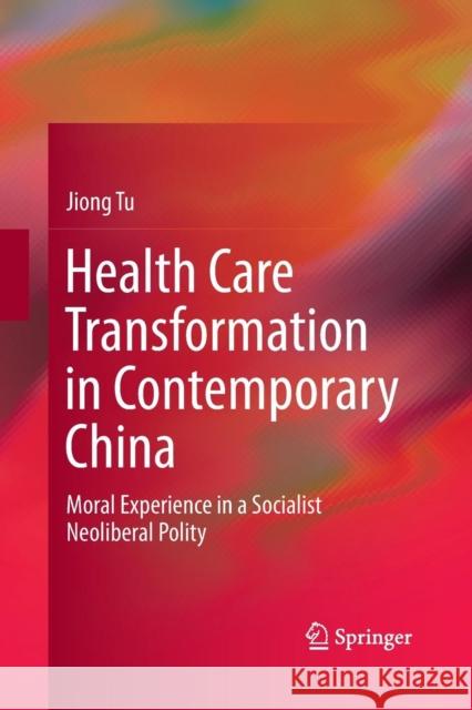 Health Care Transformation in Contemporary China: Moral Experience in a Socialist Neoliberal Polity Tu, Jiong 9789811345005