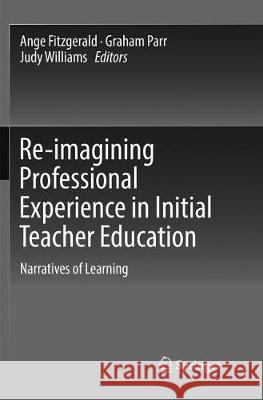 Re-Imagining Professional Experience in Initial Teacher Education: Narratives of Learning Fitzgerald, Ange 9789811345074