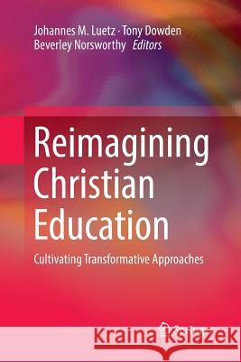 Reimagining Christian Education: Cultivating Transformative Approaches Luetz, Johannes M. 9789811345173 Springer