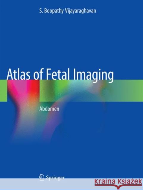 Atlas of Fetal Imaging: Abdomen Vijayaraghavan, S. Boopathy 9789811345357 Springer Singapore