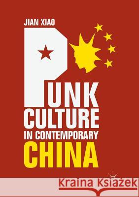 Punk Culture in Contemporary China Jian Xiao 9789811345425