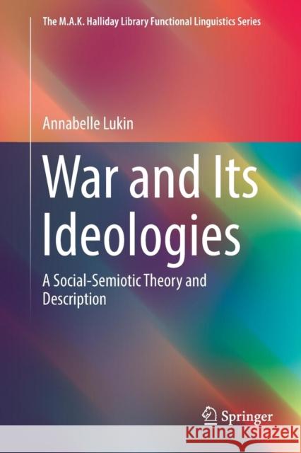 War and Its Ideologies: A Social-Semiotic Theory and Description Lukin, Annabelle 9789811345463