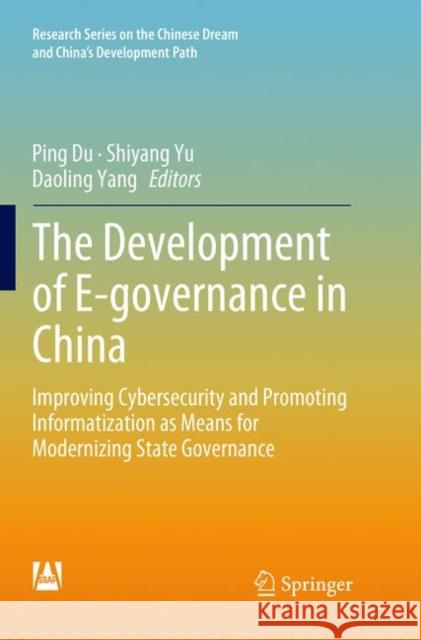The Development of E-Governance in China: Improving Cybersecurity and Promoting Informatization as Means for Modernizing State Governance Du, Ping 9789811345494