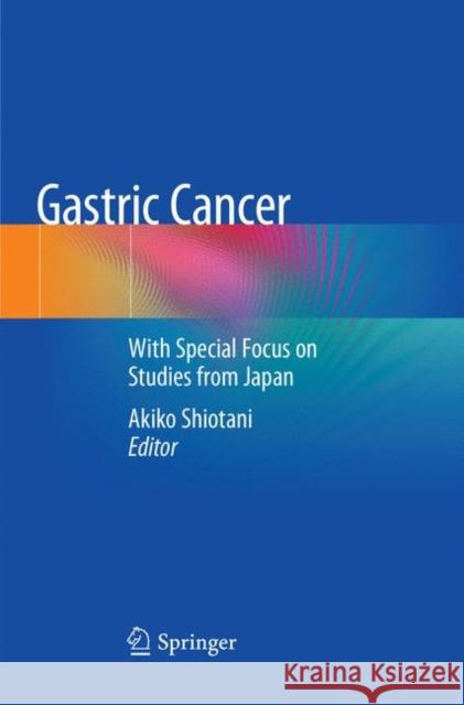 Gastric Cancer: With Special Focus on Studies from Japan Shiotani, Akiko 9789811345722