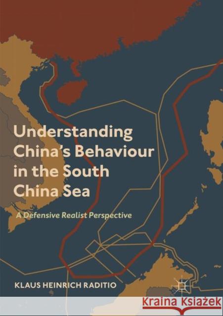 Understanding China's Behaviour in the South China Sea: A Defensive Realist Perspective Raditio, Klaus Heinrich 9789811346002 Palgrave MacMillan