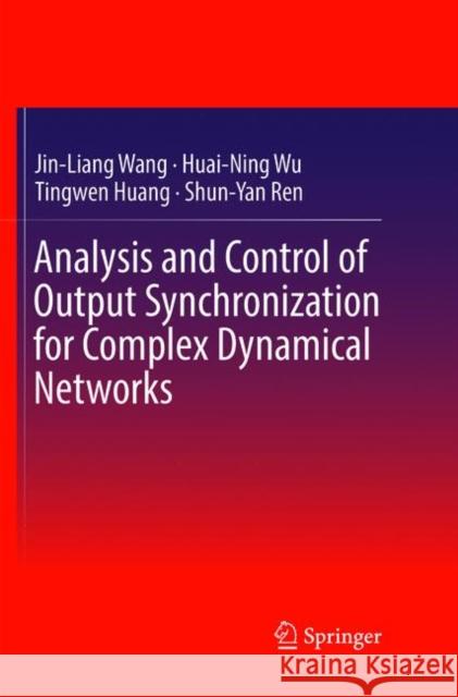 Analysis and Control of Output Synchronization for Complex Dynamical Networks Jin-Liang Wang Huai-Ning Wu Tingwen Huang 9789811346163 Springer