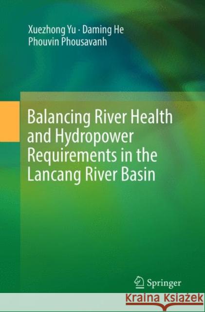 Balancing River Health and Hydropower Requirements in the Lancang River Basin Xuezhong Yu Daming He Phouvin Phousavanh 9789811346491