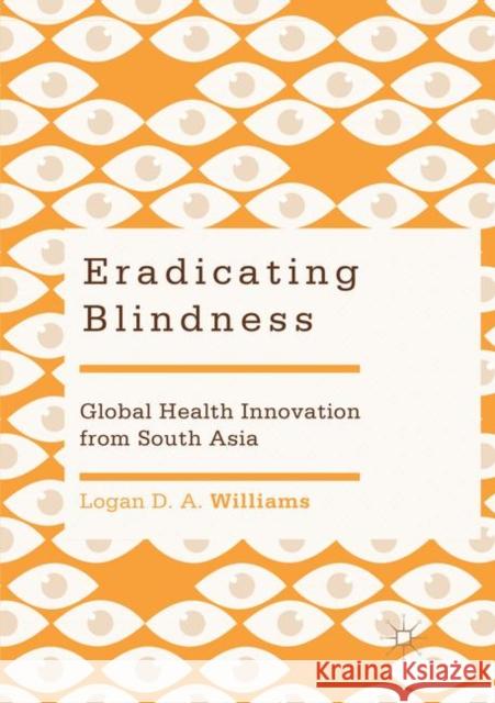 Eradicating Blindness: Global Health Innovation from South Asia Williams, Logan D. a. 9789811346569 Palgrave MacMillan