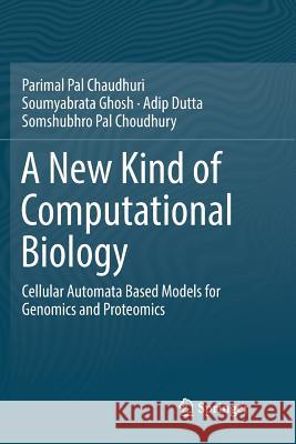 A New Kind of Computational Biology: Cellular Automata Based Models for Genomics and Proteomics Pal Chaudhuri, Parimal 9789811346583 Springer