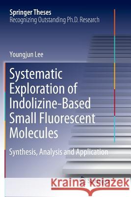 Systematic Exploration of Indolizine-Based Small Fluorescent Molecules: Synthesis, Analysis and Application Lee, Youngjun 9789811346606 Springer