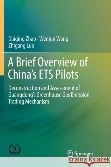 A Brief Overview of China's Ets Pilots: Deconstruction and Assessment of Guangdong's Greenhouse Gas Emission Trading Mechanism Zhao, Daiqing 9789811346996