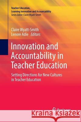 Innovation and Accountability in Teacher Education: Setting Directions for New Cultures in Teacher Education Wyatt-Smith, Claire 9789811347207