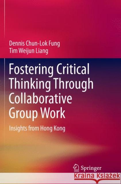Fostering Critical Thinking Through Collaborative Group Work: Insights from Hong Kong Fung, Dennis Chun-Lok 9789811347733